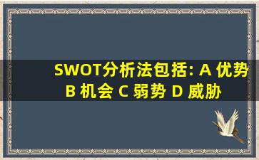 SWOT分析法包括: A 优势 B 机会 C 弱势 D 威胁